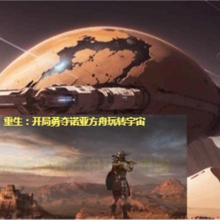 重生:开局勇夺诺亚方舟玩转宇宙
