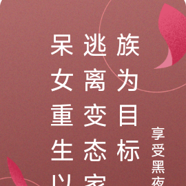 呆女重生以逃离变态家族为目标