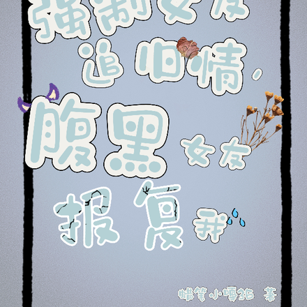 强制女友追旧情,腹黑女友报复我