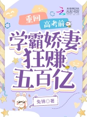 重回高考前,学霸娇妻狂赚五百亿