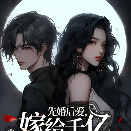 先婚后爱,嫁给千亿富豪总裁