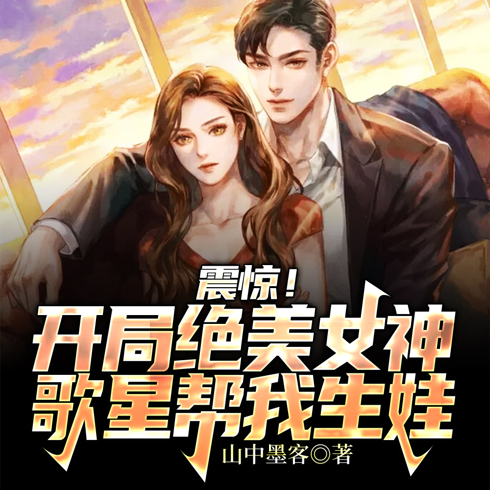 震惊!开局绝美女神歌星帮我生娃
