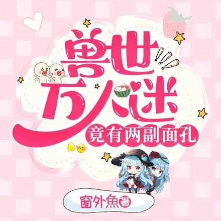 兽世万人迷竟有两幅面孔