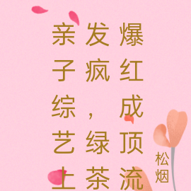 亲子综艺上发疯,绿茶爆红成顶流