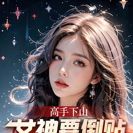 高手下山:女神要倒贴我百亿家产