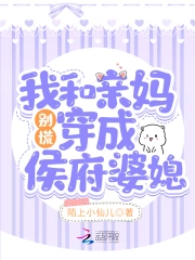 别慌,我和亲妈穿成侯府婆媳!