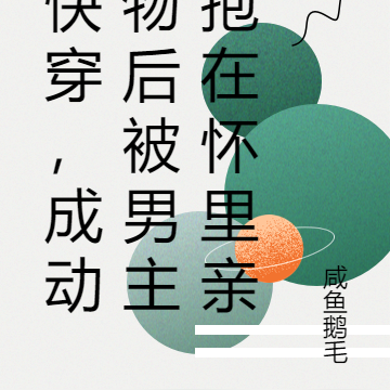 快穿,成动物后被男主抱在怀里亲