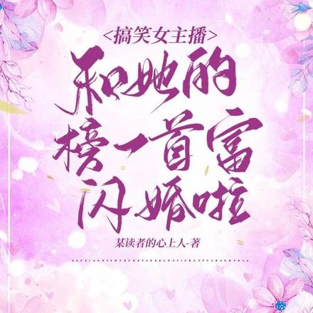 搞笑女主播和她的榜一首富闪婚啦