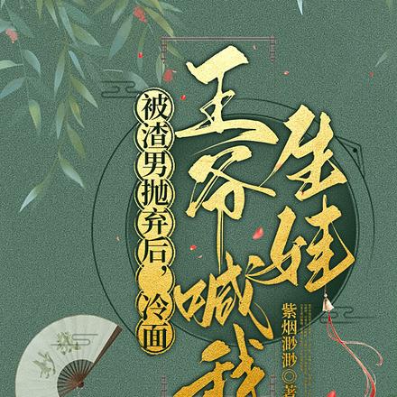 被渣男抛弃后,冷面王爷喊我生娃