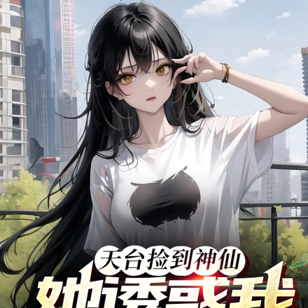 天台捡到神仙，她诱惑我修炼成仙