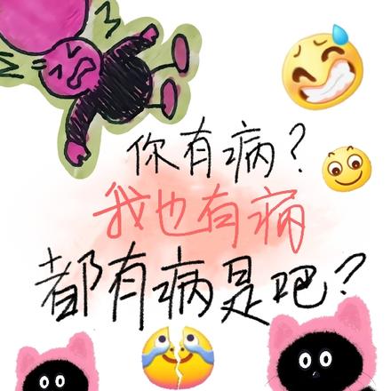 你有病?我也有病,都有病是吧?
