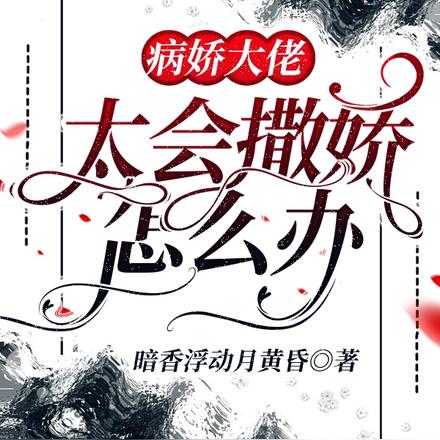 病娇大佬太会撒娇怎么办