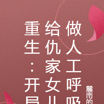 重生:开局给仇家女儿做人工呼吸
