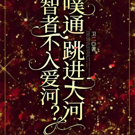 智者不入爱河？噗通，跳进大河！