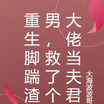 重生脚踹渣男,救了个大佬当夫君