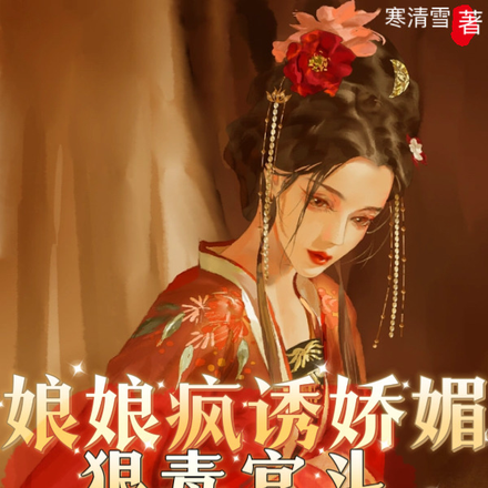 娘娘疯诱娇媚，狠毒宫斗疯夺后位