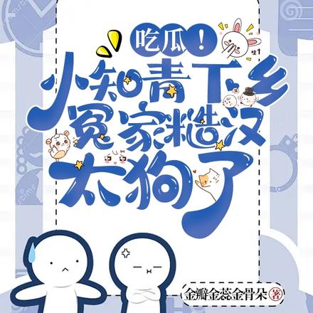 吃瓜！小知青下乡冤家糙汉太狗了