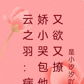 云之羽：病娇小哭包他又欲又撩
