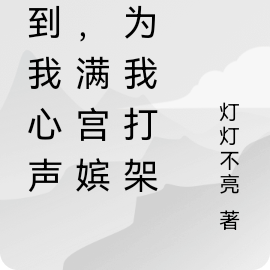 听到我心声后,满宫嫔妃为我打架