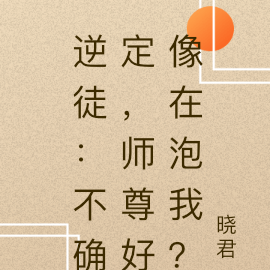 逆徒：不确定，师尊好像在泡我？