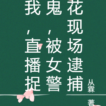 我,直播捉鬼,被女警花现场逮捕