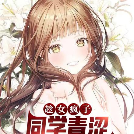 趁女疯子同学青涩，忽悠她嫁给我
