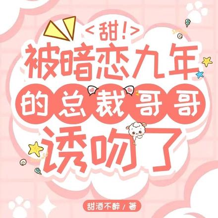 甜！被暗恋九年的总裁哥哥诱吻了