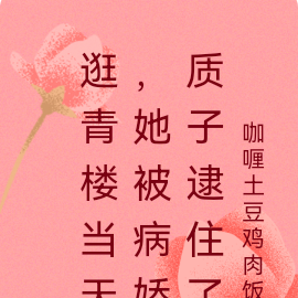 逛青楼当天,她被病娇质子逮住了