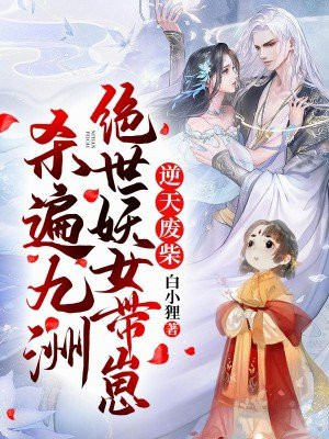 逆天废柴,绝世妖女带崽杀遍九洲