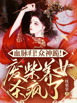 血脉归!众神跪!废柴养女杀疯了