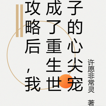 攻略后，我成了重生世子的心尖宠