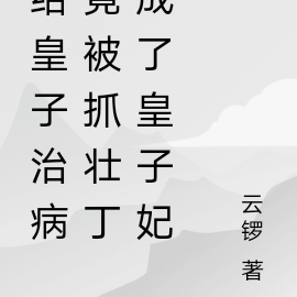 给皇子治病竟被抓壮丁成了皇子妃