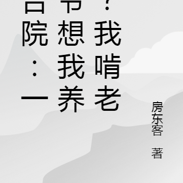 四合院:一大爷想我养老?我啃老