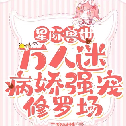 星际兽世万人迷,病娇强宠修罗场