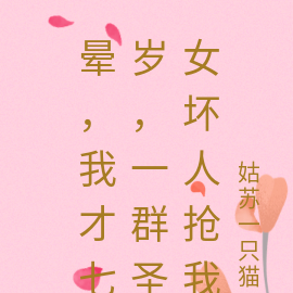 晕，我才七岁，就被一群圣女争抢