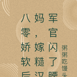 八零娇软后妈,嫁糙汉军官闪了腰