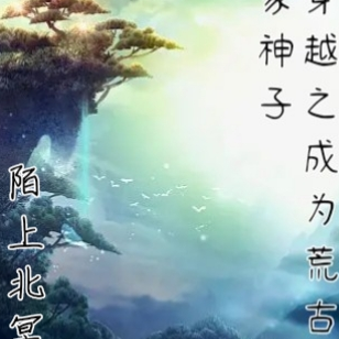 穿越成为荒古世家神子