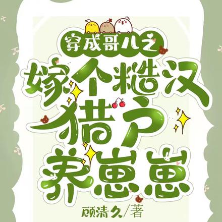 穿成哥儿之嫁个糙汉猎户养崽崽
