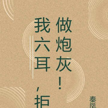 我六耳，拒做炮灰！