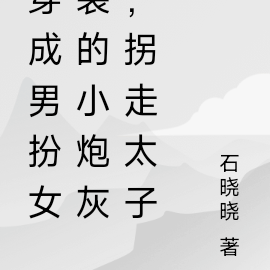 穿成男扮女装的小炮灰,拐走太子
