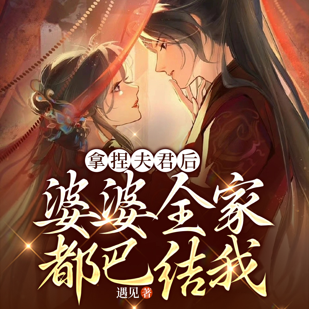 拿捏夫君后,婆婆全家都巴结我