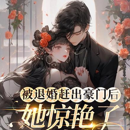 被退婚赶出豪门后她惊艳了全世界