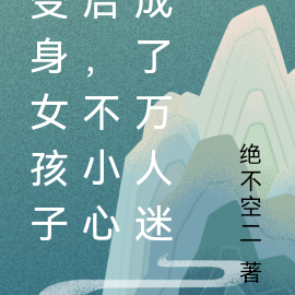 变身女孩子后,不小心成了万人迷