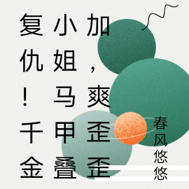 复仇！千金小姐马甲叠加，爽歪歪