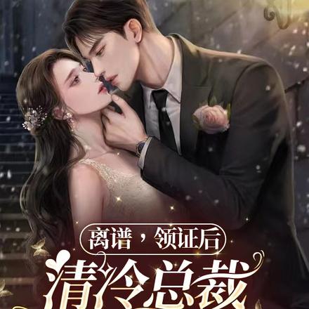 离谱,领证后清冷总裁夜夜求亲亲