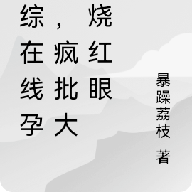 恋综在线孕吐,疯批大佬烧红眼