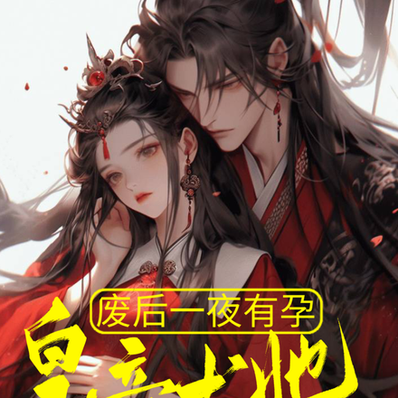 废后一夜有孕,皇帝求她回宫
