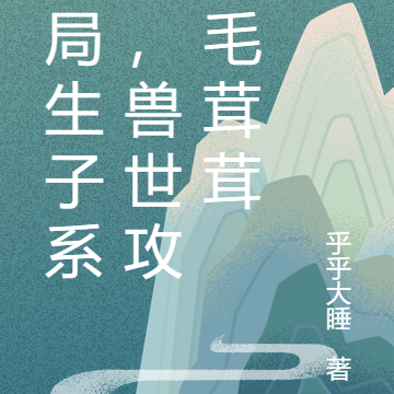 开局生子系统，兽世攻略毛茸茸
