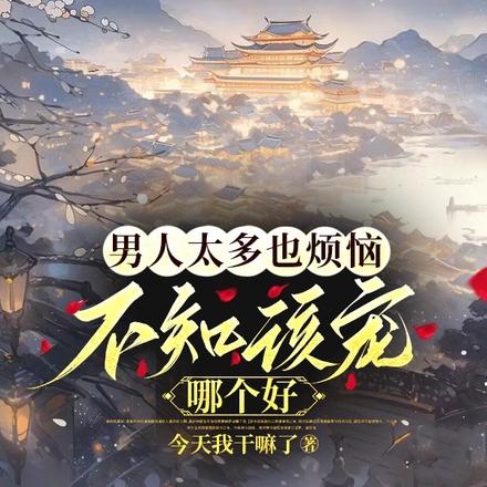 男人太多也烦恼,不知该宠哪个好