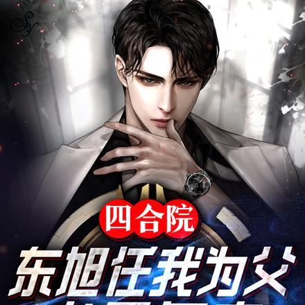 四合院:东旭任我为父,老易气麻